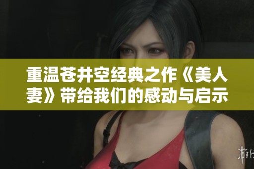 重温苍井空经典之作《美人妻》带给我们的感动与启示