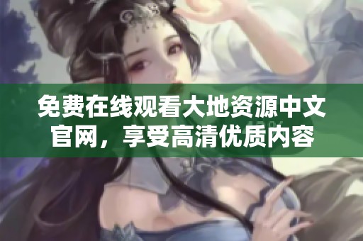 免费在线观看大地资源中文官网，享受高清优质内容