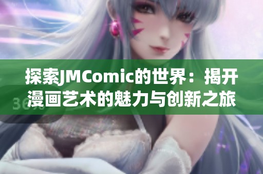 探索JMComic的世界：揭开漫画艺术的魅力与创新之旅