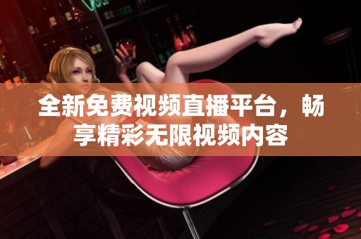 全新免费视频直播平台，畅享精彩无限视频内容