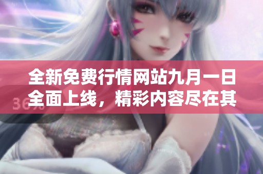 全新免费行情网站九月一日全面上线，精彩内容尽在其中