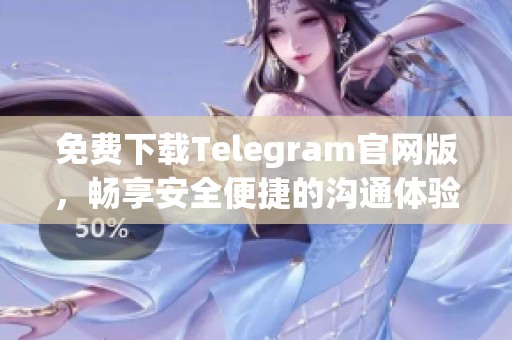 免费下载Telegram官网版，畅享安全便捷的沟通体验