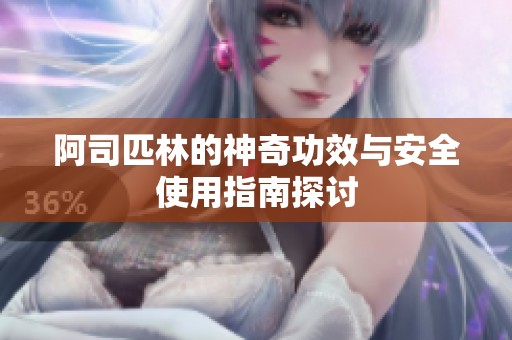 阿司匹林的神奇功效与安全使用指南探讨