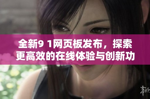 全新9 1网页板发布，探索更高效的在线体验与创新功能