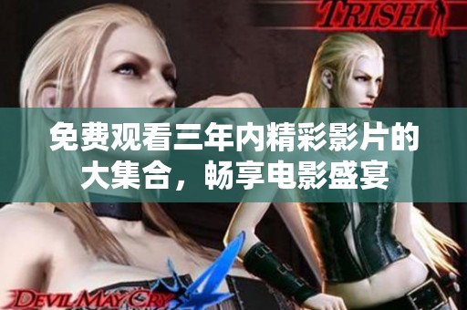 免费观看三年内精彩影片的大集合，畅享电影盛宴