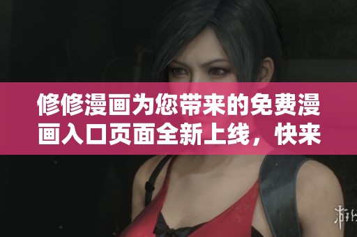 修修漫画为您带来的免费漫画入口页面全新上线，快来体验吧！