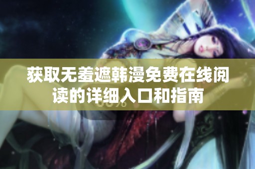 获取无羞遮韩漫免费在线阅读的详细入口和指南
