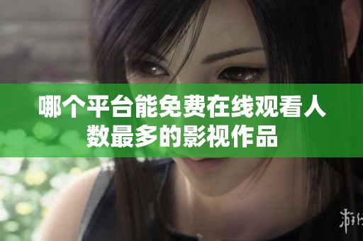 哪个平台能免费在线观看人数最多的影视作品