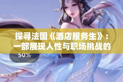 探寻法国《酒店服务生》：一部展现人性与职场挑战的影片