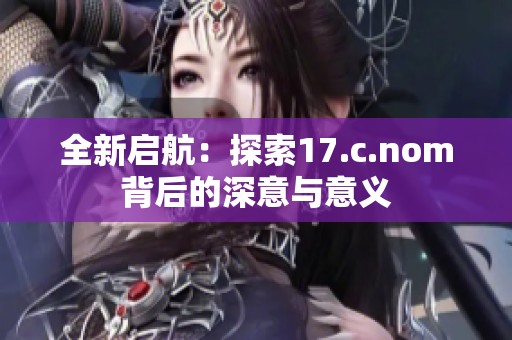 全新启航：探索17.c.nom背后的深意与意义