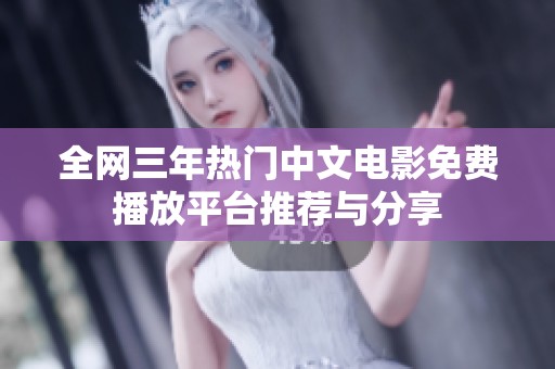 全网三年热门中文电影免费播放平台推荐与分享