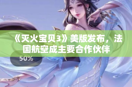《灭火宝贝3》美版发布，法国航空成主要合作伙伴