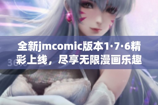 全新jmcomic版本1·7·6精彩上线，尽享无限漫画乐趣