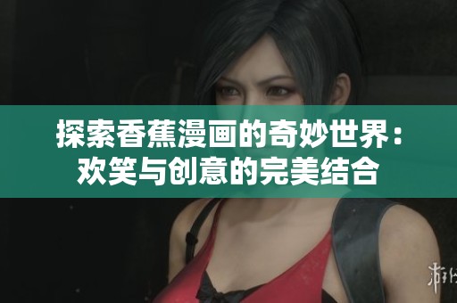 探索香蕉漫画的奇妙世界：欢笑与创意的完美结合
