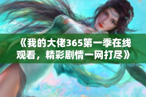 《我的大佬365第一季在线观看，精彩剧情一网打尽》