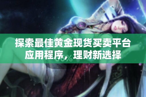 探索最佳黄金现货买卖平台应用程序，理财新选择