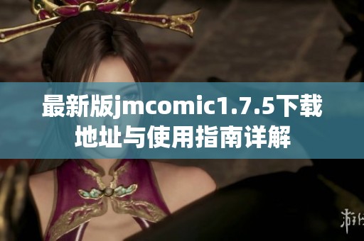 最新版jmcomic1.7.5下载地址与使用指南详解