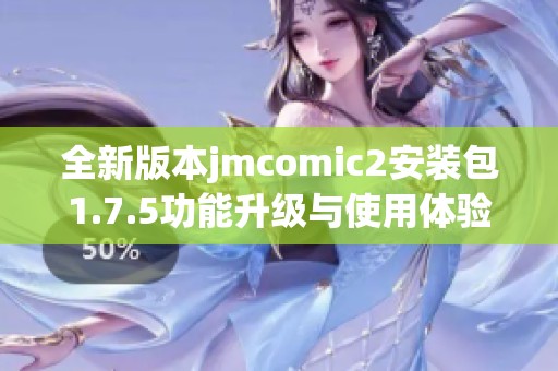 全新版本jmcomic2安装包1.7.5功能升级与使用体验探秘