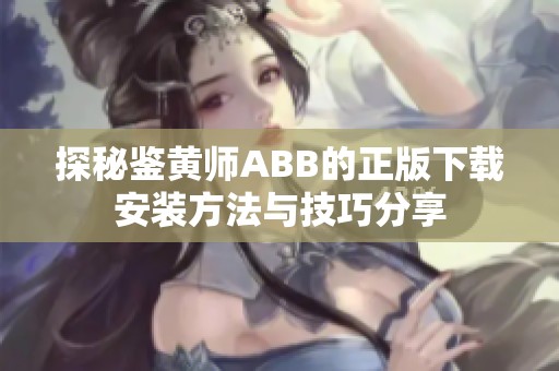 探秘鉴黄师ABB的正版下载安装方法与技巧分享
