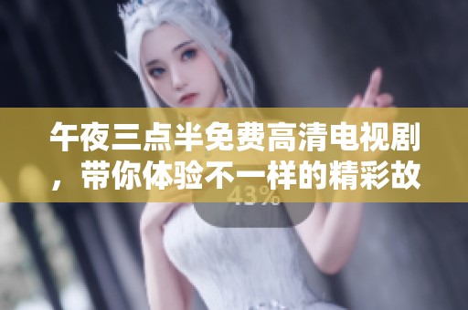 午夜三点半免费高清电视剧，带你体验不一样的精彩故事