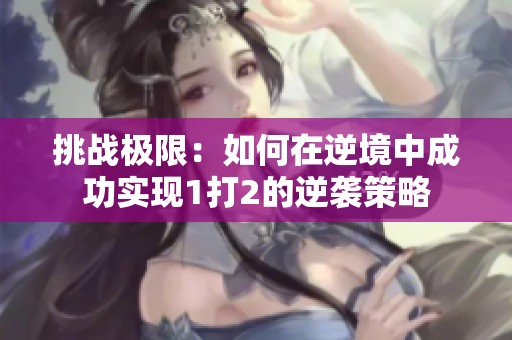 挑战极限：如何在逆境中成功实现1打2的逆袭策略