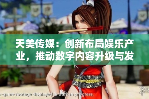 天美传媒：创新布局娱乐产业，推动数字内容升级与发展