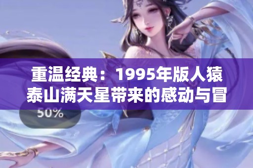 重温经典：1995年版人猿泰山满天星带来的感动与冒险