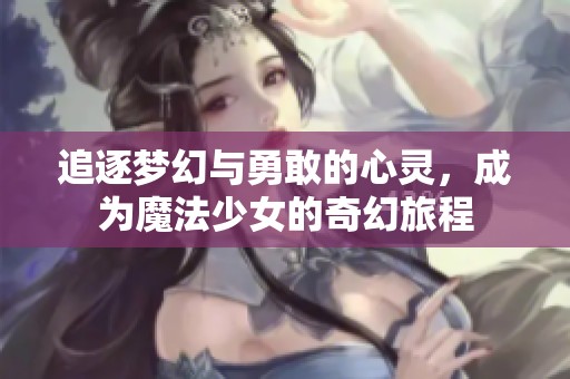 追逐梦幻与勇敢的心灵，成为魔法少女的奇幻旅程
