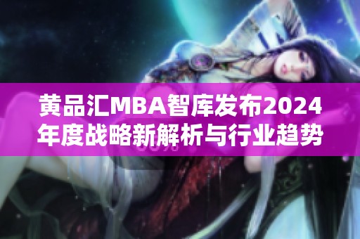黄品汇MBA智库发布2024年度战略新解析与行业趋势展望