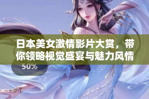 日本美女激情影片大赏，带你领略视觉盛宴与魅力风情