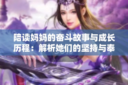 陪读妈妈的奋斗故事与成长历程：解析她们的坚持与奉献