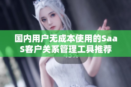 国内用户无成本使用的SaaS客户关系管理工具推荐
