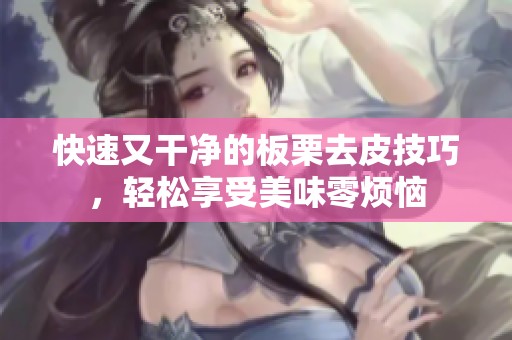 快速又干净的板栗去皮技巧，轻松享受美味零烦恼