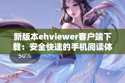 新版本ehviewer客户端下载：安全快速的手机阅读体验助手
