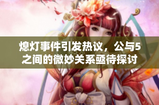 熄灯事件引发热议，公与5之间的微妙关系亟待探讨