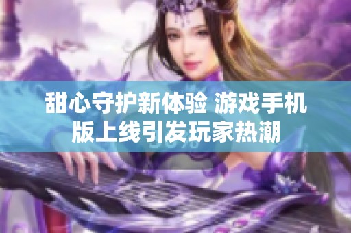 甜心守护新体验 游戏手机版上线引发玩家热潮
