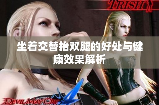 坐着交替抬双腿的好处与健康效果解析