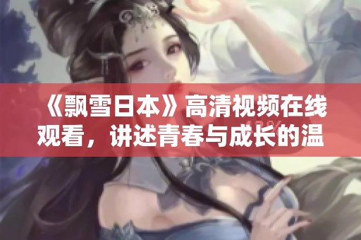 《飘雪日本》高清视频在线观看，讲述青春与成长的温暖故事