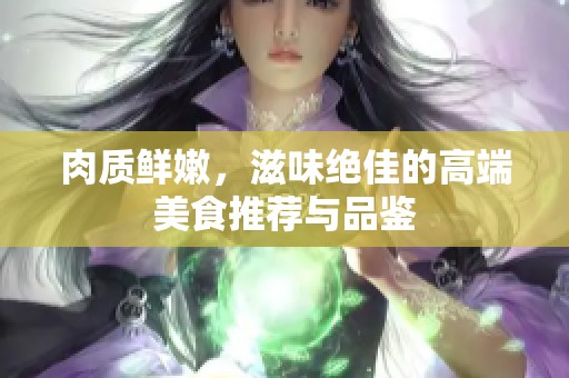 肉质鲜嫩，滋味绝佳的高端美食推荐与品鉴