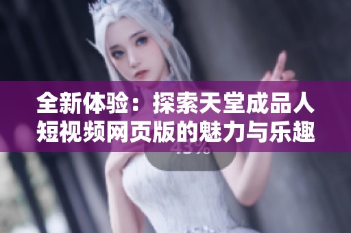 全新体验：探索天堂成品人短视频网页版的魅力与乐趣