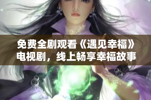 免费全剧观看《遇见幸福》电视剧，线上畅享幸福故事
