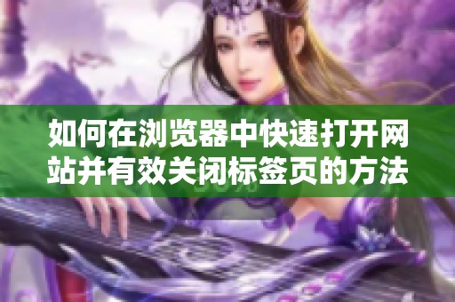 如何在浏览器中快速打开网站并有效关闭标签页的方法