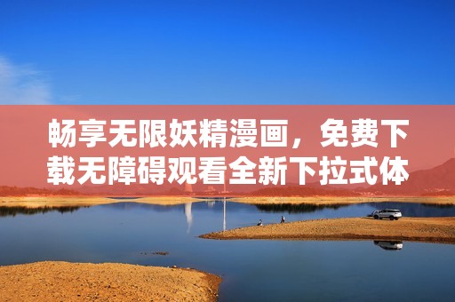 畅享无限妖精漫画，免费下载无障碍观看全新下拉式体验！