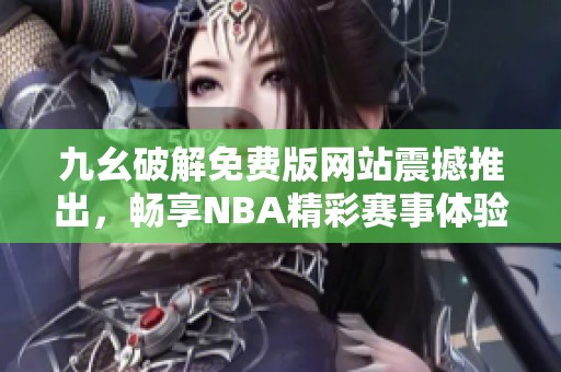 九幺破解免费版网站震撼推出，畅享NBA精彩赛事体验