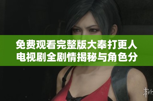 免费观看完整版大奉打更人电视剧全剧情揭秘与角色分析