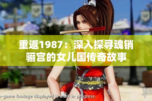 重返1987：深入探寻魂销骊宫的女儿国传奇故事