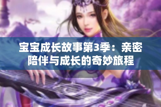 宝宝成长故事第3季：亲密陪伴与成长的奇妙旅程
