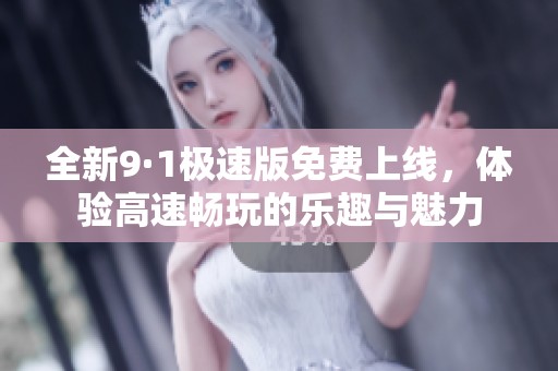 全新9·1极速版免费上线，体验高速畅玩的乐趣与魅力