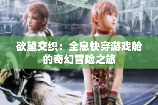 欲望交织：全息快穿游戏舱的奇幻冒险之旅