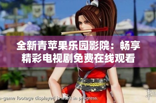 全新青苹果乐园影院：畅享精彩电视剧免费在线观看